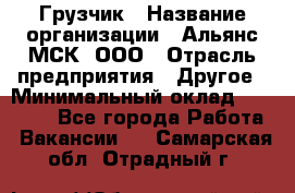 Грузчик › Название организации ­ Альянс-МСК, ООО › Отрасль предприятия ­ Другое › Минимальный оклад ­ 40 000 - Все города Работа » Вакансии   . Самарская обл.,Отрадный г.